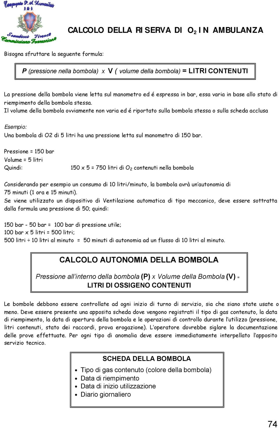 Il volume della bombola ovviamente non varia ed é riportato sulla bombola stessa o sulla scheda acclusa Esempio: Una bombola di O2 di 5 litri ha una pressione letta sul manometro di 150 bar.