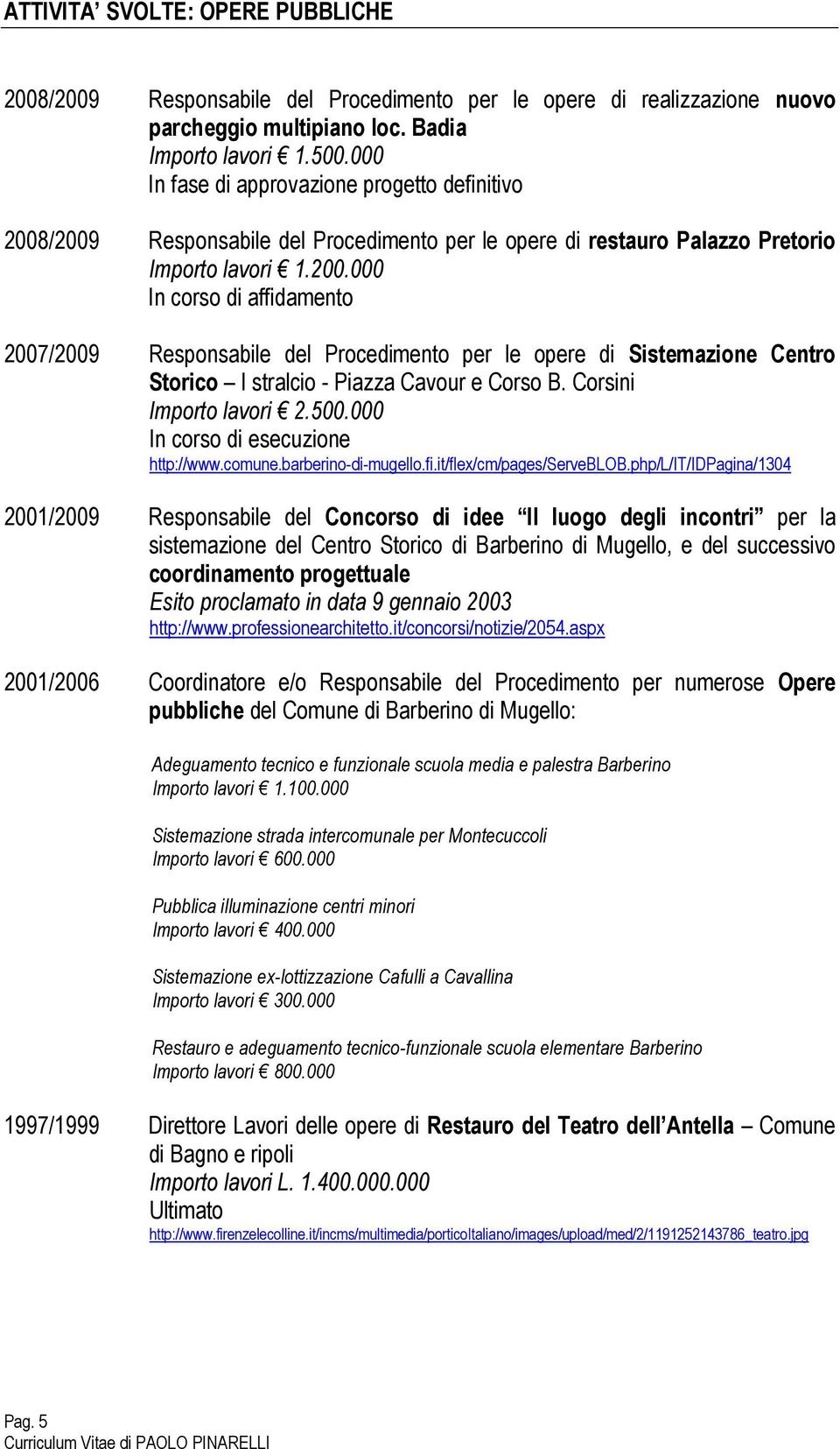 /2009 Responsabile del Procedimento per le opere di restauro Palazzo Pretorio Importo lavori 1.200.000 In corso di affidamento 2007/2009 Responsabile del Procedimento per le opere di Sistemazione Centro Storico I stralcio - Piazza Cavour e Corso B.