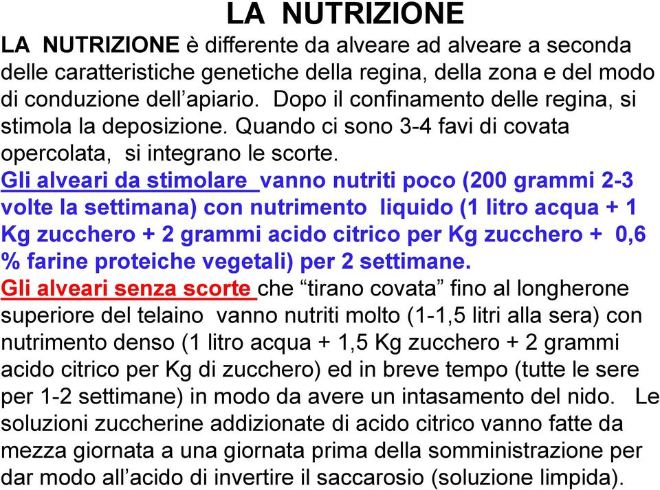 Gli alveari da stimolare vanno nutriti poco (200 grammi 2-3 volte la settimana) con nutrimento liquido (1 litro acqua + 1 Kg zucchero + 2 grammi acido citrico per Kg zucchero + 0,6 % farine proteiche