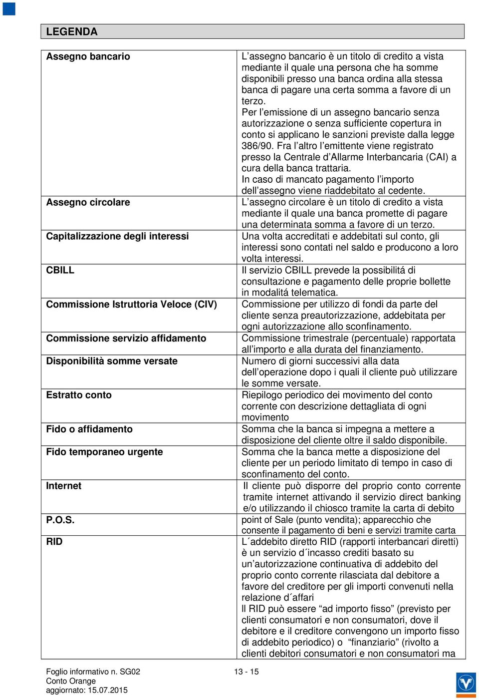 RID L assegno bancario è un titolo di credito a vista mediante il quale una persona che ha somme disponibili presso una banca ordina alla stessa banca di pagare una certa somma a favore di un terzo.