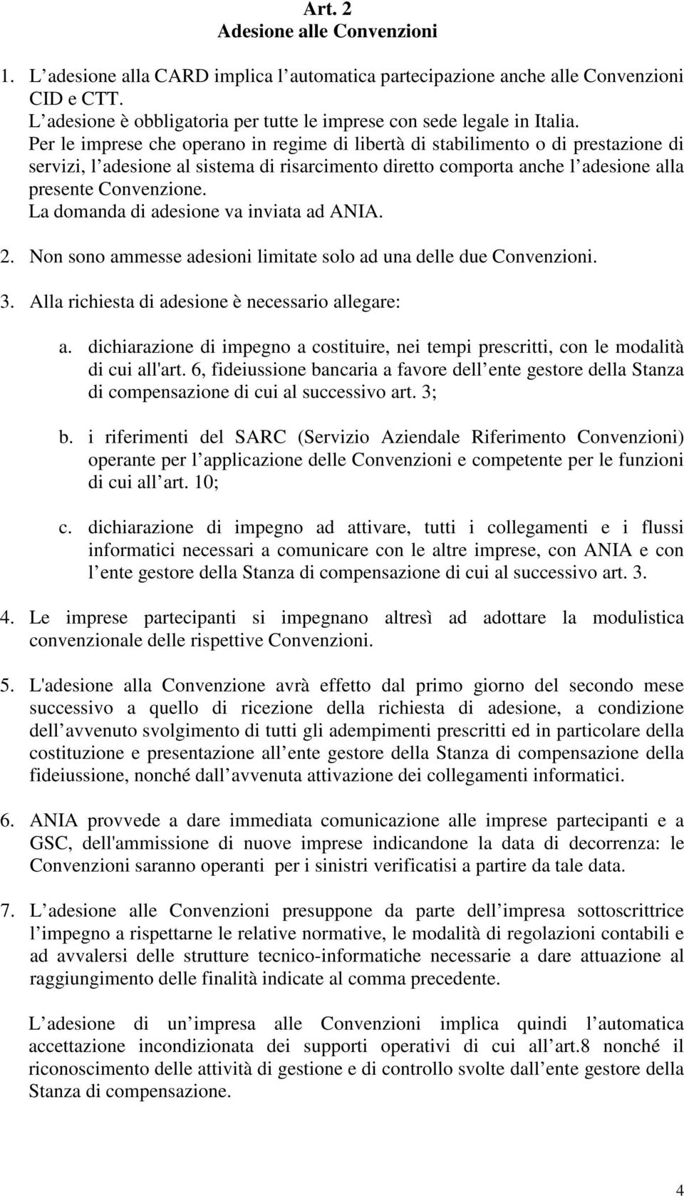 La domanda di adesione va inviata ad ANIA. 2. Non sono ammesse adesioni limitate solo ad una delle due Convenzioni. 3. Alla richiesta di adesione è necessario allegare: a.