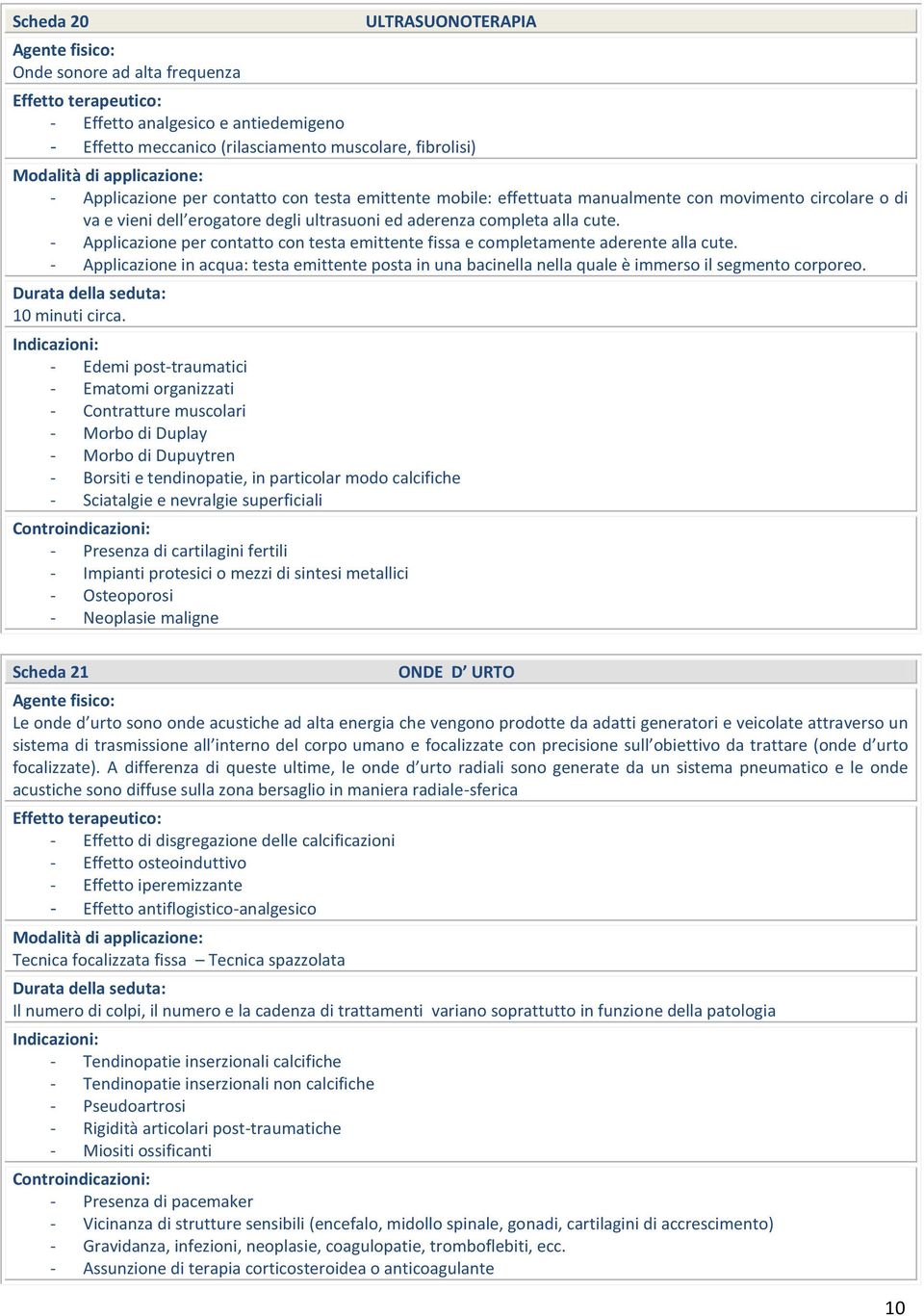 - Applicazione per contatto con testa emittente fissa e completamente aderente alla cute. - Applicazione in acqua: testa emittente posta in una bacinella nella quale è immerso il segmento corporeo.