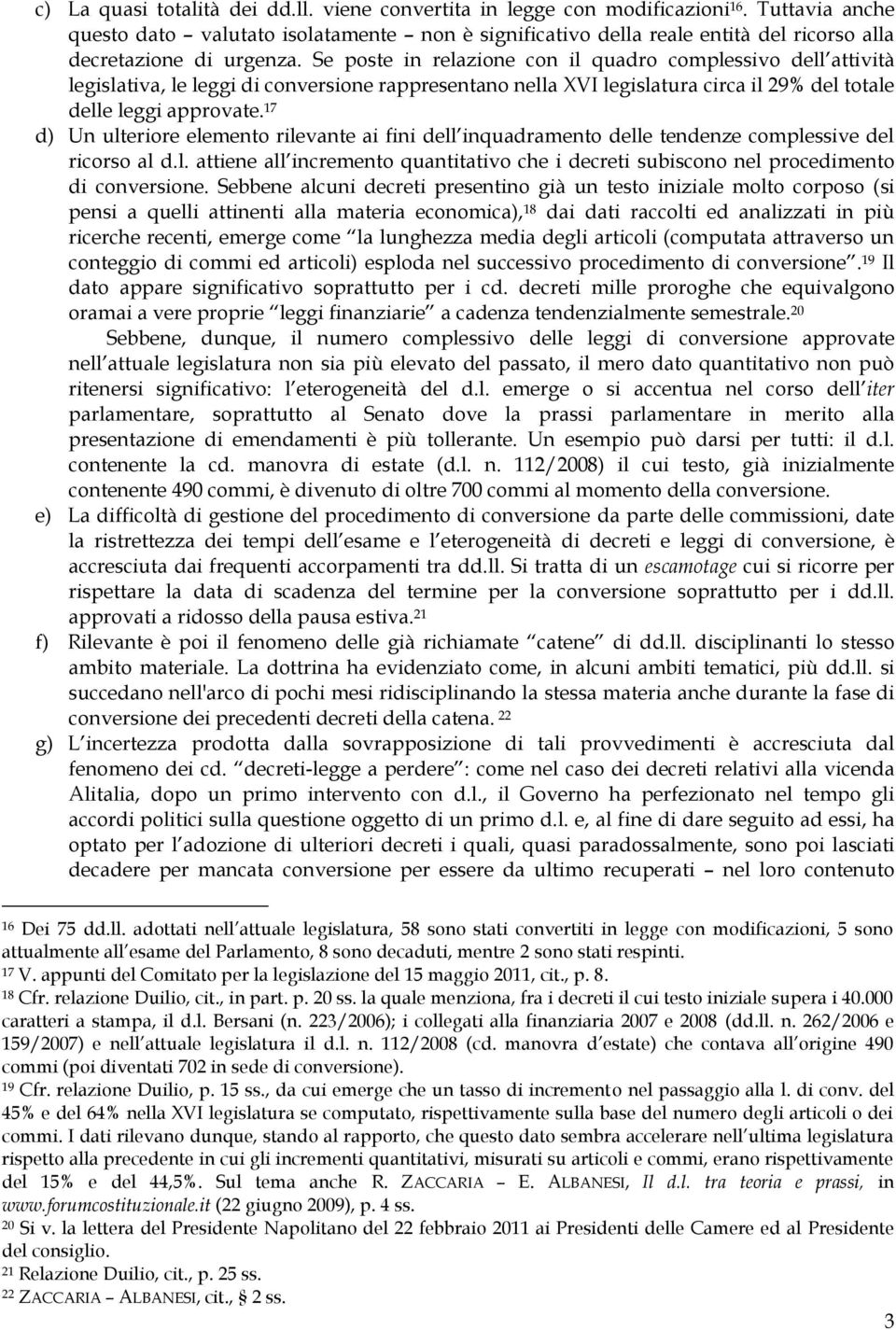 Se poste in relazione con il quadro complessivo dell attività legislativa, le leggi di conversione rappresentano nella XVI legislatura circa il 29% del totale delle leggi approvate.