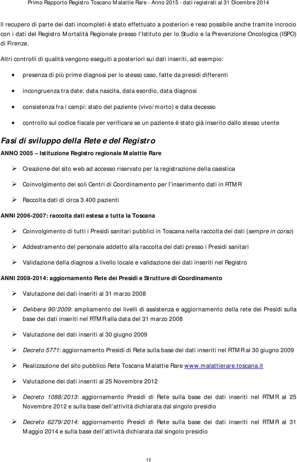 Altri controlli di qualità vengono eseguiti a posteriori sui dati inseriti, ad esempio: presenza di più prime diagnosi per lo stesso caso, fatte da presidi differenti incongruenza tra date: data