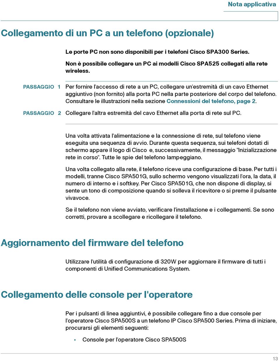 PASSAGGIO 1 PASSAGGIO 2 Per fornire l'accesso di rete a un PC, collegare un'estremità di un cavo Ethernet aggiuntivo (non fornito) alla porta PC nella parte posteriore del corpo del telefono.