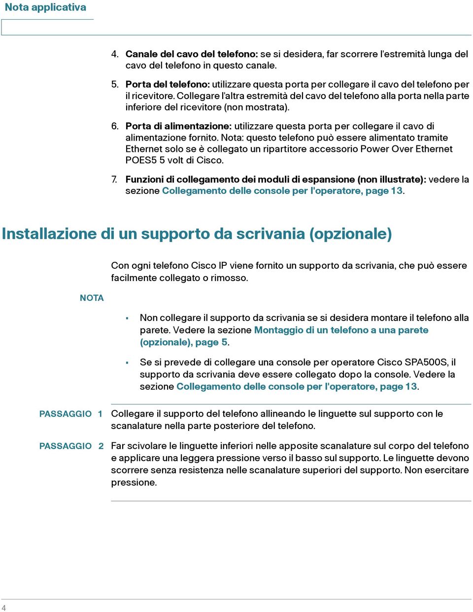 Collegare l'altra estremità del cavo del telefono alla porta nella parte inferiore del ricevitore (non mostrata). 6.