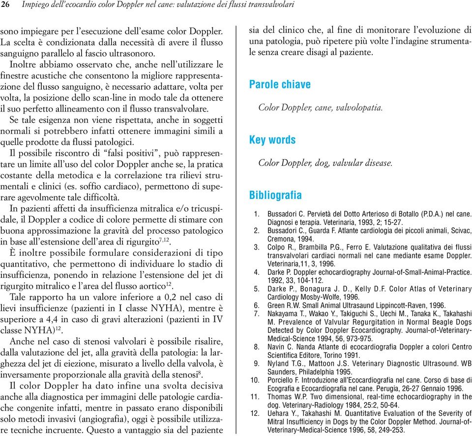 Inoltre abbiamo osservato che, anche nell utilizzare le finestre acustiche che consentono la migliore rappresentazione del flusso sanguigno, è necessario adattare, volta per volta, la posizione dello