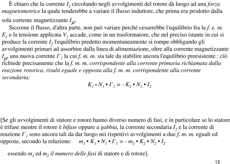 E 1 e la tensione applicata V 1 accade, come in un trasformatore, che nel preciso istante in cui si produce la corrente I l'equilibrio predetto momentaneamente si rompe obbligando gli avvolgimenti