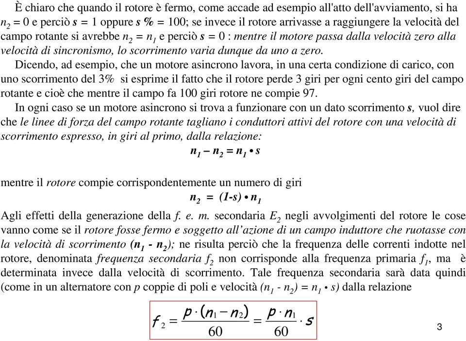 Dicendo, ad esempio, che un motore asincrono lavora, in una certa condizione di carico, con uno scorrimento del 3% si esprime il fatto che il rotore perde 3 giri per ogni cento giri del campo rotante