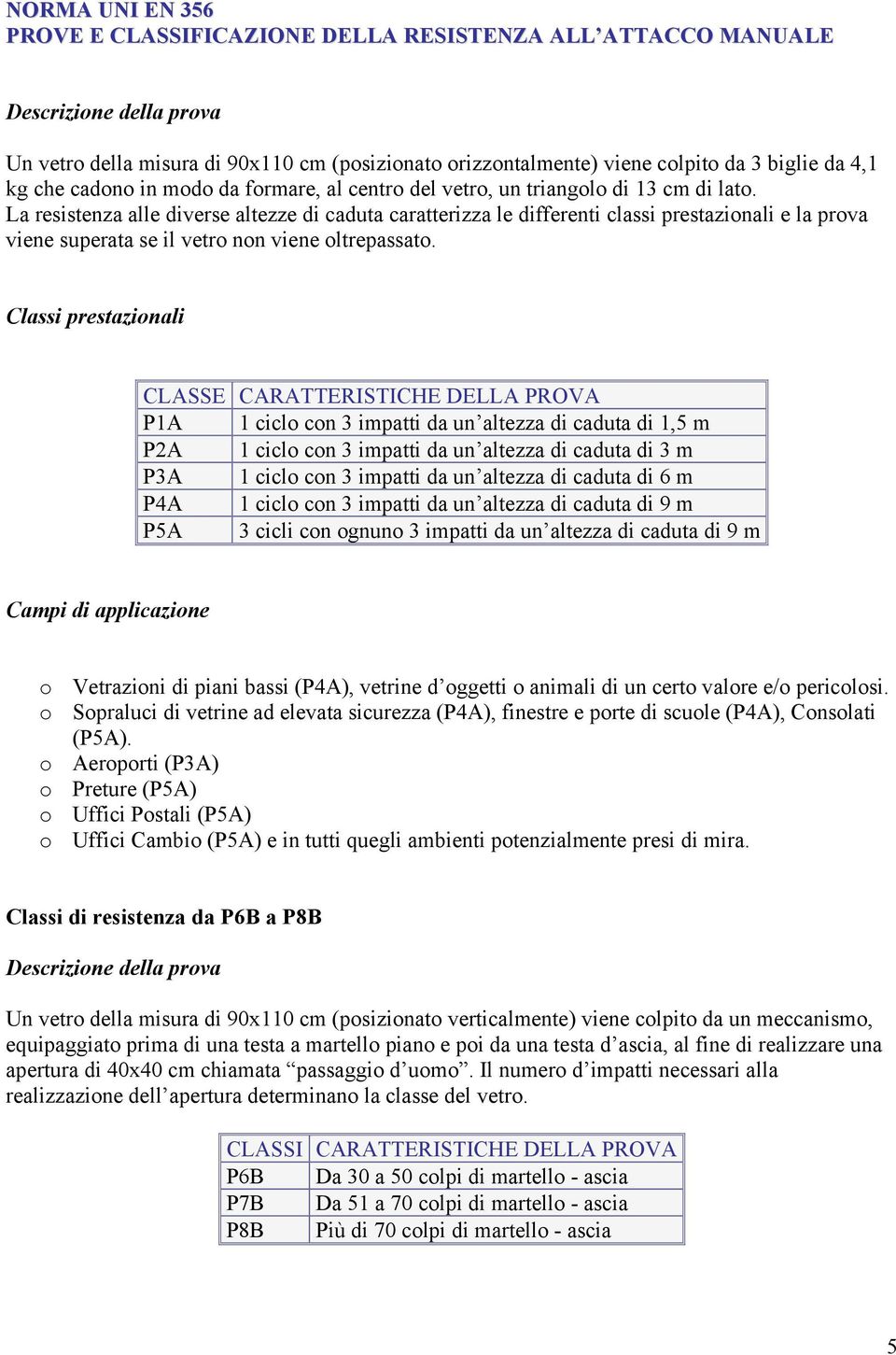 La resistenza alle diverse altezze di caduta caratterizza le differenti classi prestazionali e la prova viene superata se il vetro non viene oltrepassato.