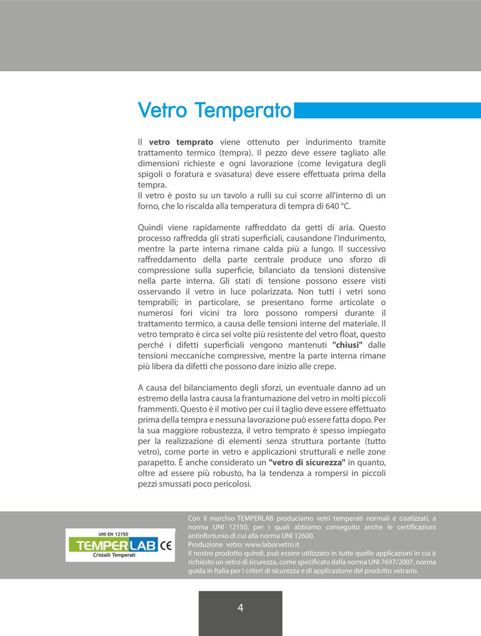 Il è posto su un tavolo a rulli su cui scorre all'interno di un forno, che lo riscalda alla temperatura di tempra di 640 C. Quindi viene rapidamente raffreddato da getti di aria.