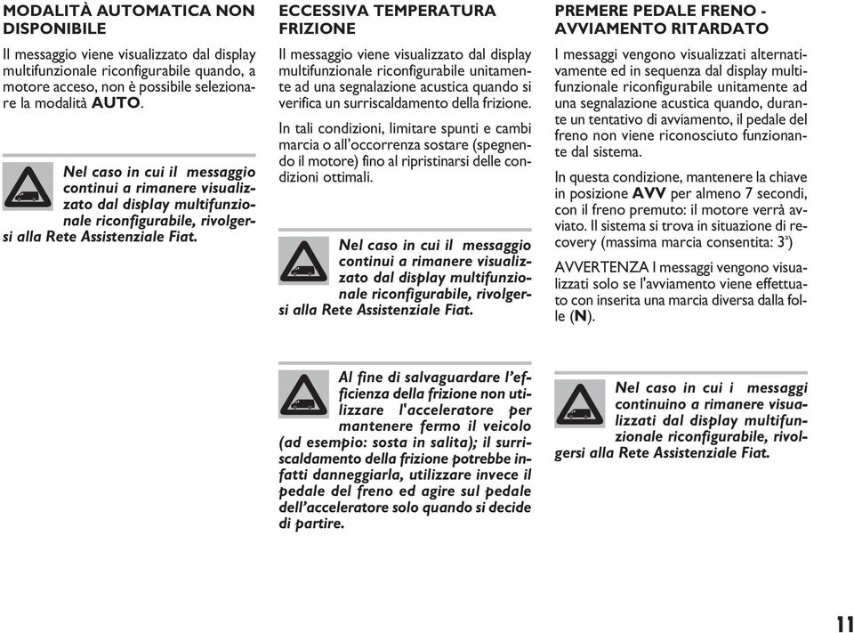 ECCESSIVA TEMPERATURA FRIZIONE Il messaggio viene visualizzato dal display multifunzionale riconfigurabile unitamente ad una segnalazione acustica quando si verifica un surriscaldamento della