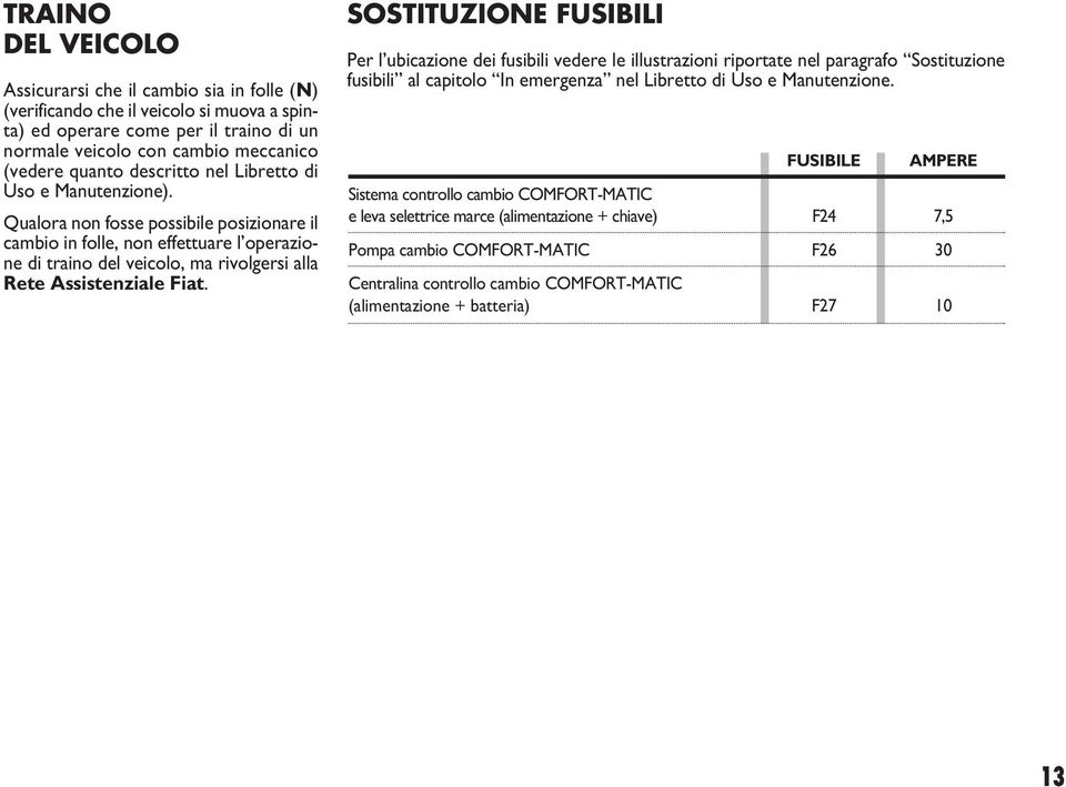 Qualora non fosse possibile posizionare il cambio in folle, non effettuare l operazione di traino del veicolo, ma rivolgersi alla Rete Assistenziale Fiat.