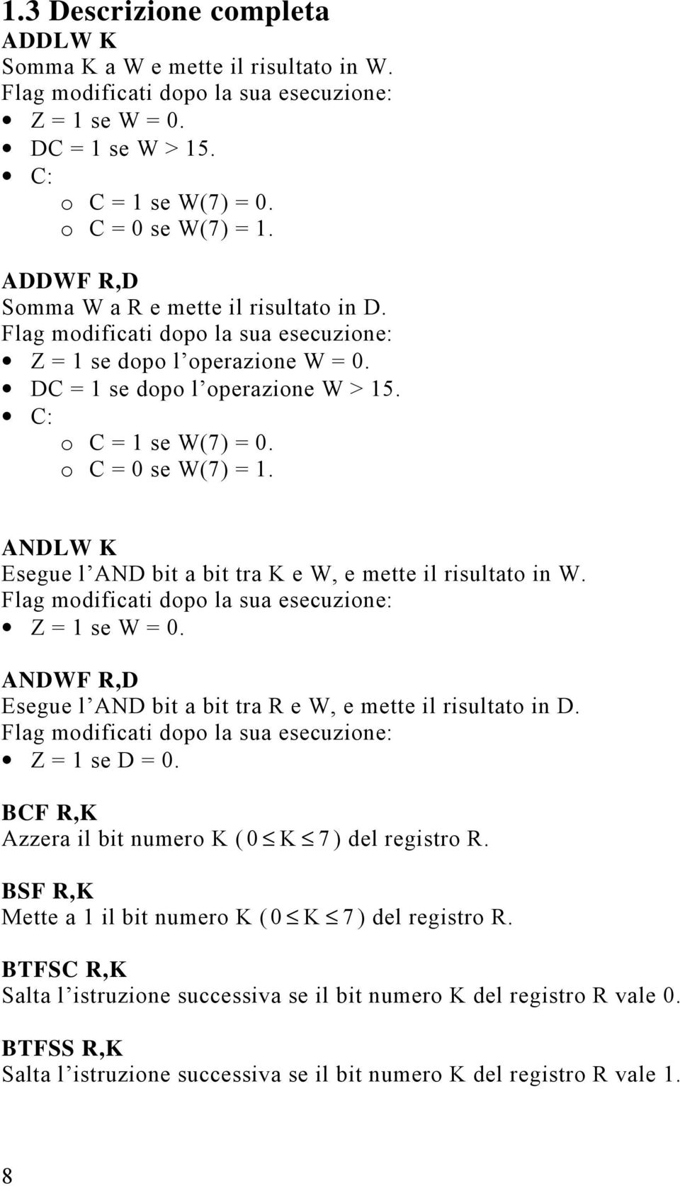 o C = 0 se W(7) = 1. ANDLW K Esegue l AND bit a bit tra K e W, e mette il risultato in W. Flag modificati dopo la sua esecuzione: Z = 1 se W = 0.
