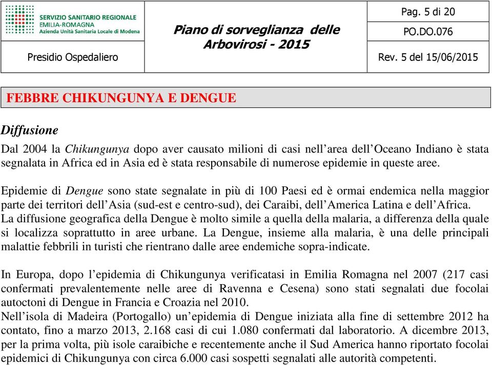 Epidemie di Dengue sono state segnalate in più di 100 Paesi ed è ormai endemica nella maggior parte dei territori dell Asia (sud-est e centro-sud), dei Caraibi, dell America Latina e dell Africa.