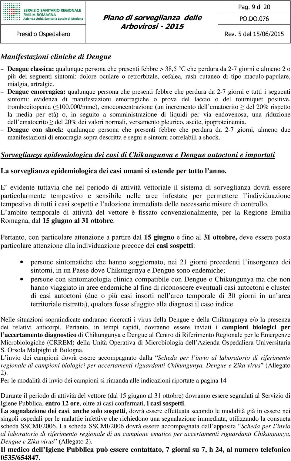 Dengue emorragica: qualunque persona che presenti febbre che perdura da 2-7 giorni e tutti i seguenti sintomi: evidenza di manifestazioni emorragiche o prova del laccio o del tourniquet positive,