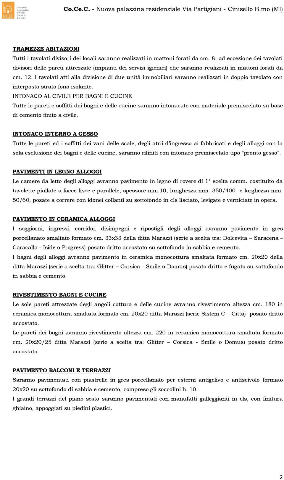 I tavolati atti alla divisione di due unità immobiliari saranno realizzati in doppio tavolato con interposto strato fono isolante.