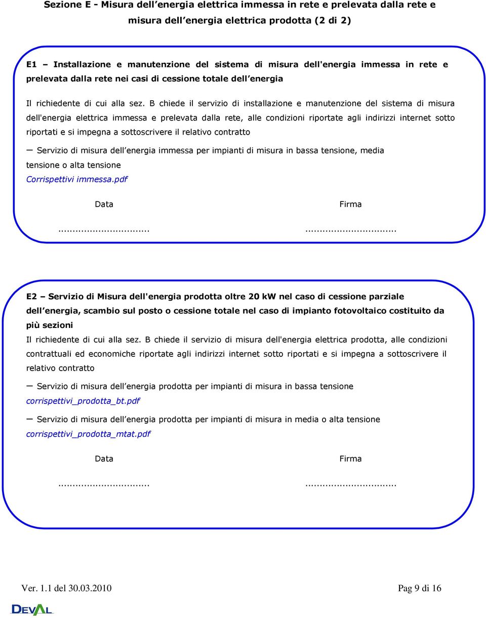 B chiede il servizio di installazione e manutenzione del sistema di misura dell'energia elettrica immessa e prelevata dalla rete, alle condizioni riportate agli indirizzi internet sotto riportati e