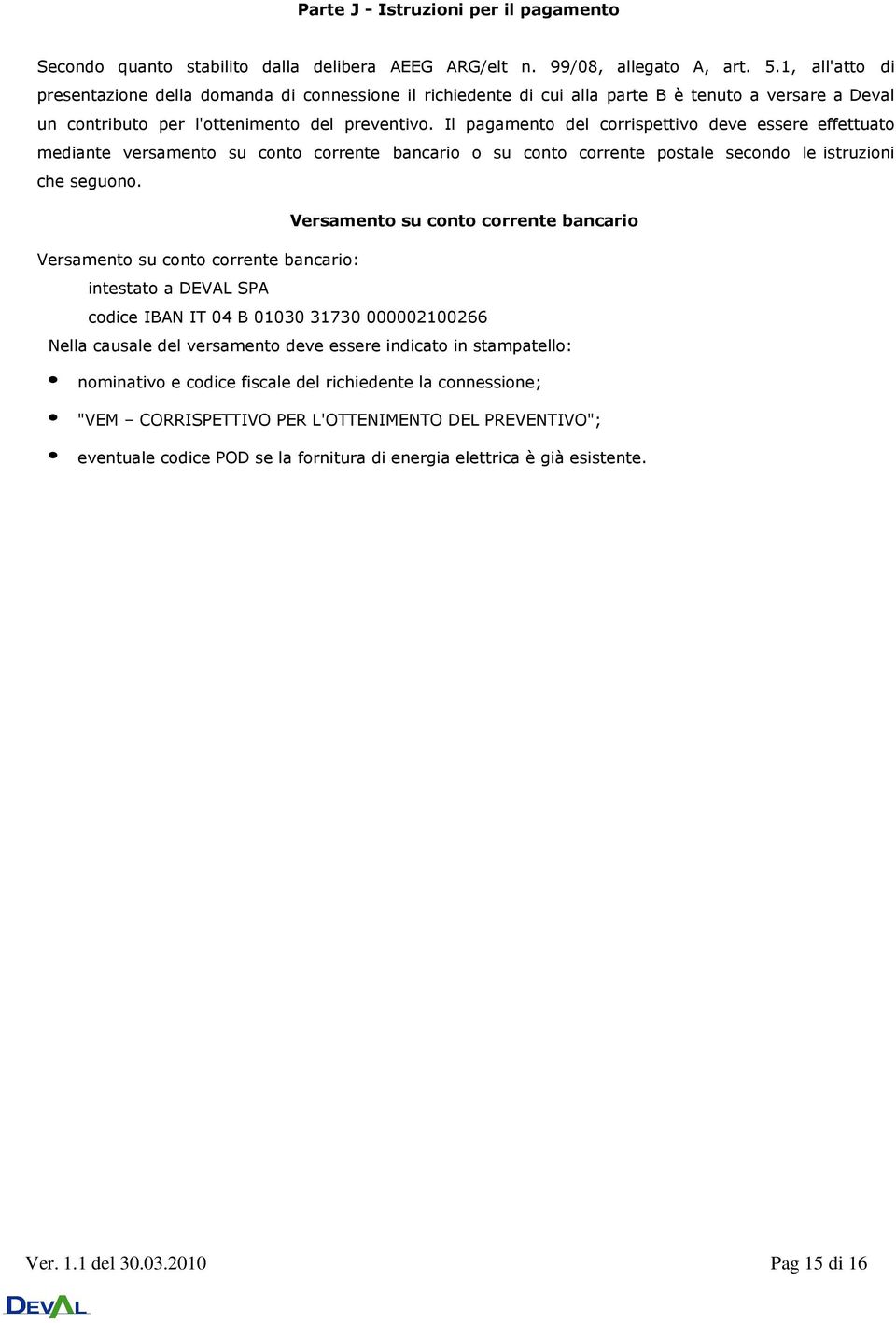 Il pagamento del corrispettivo deve essere effettuato mediante versamento su conto corrente bancario o su conto corrente postale secondo le istruzioni che seguono.