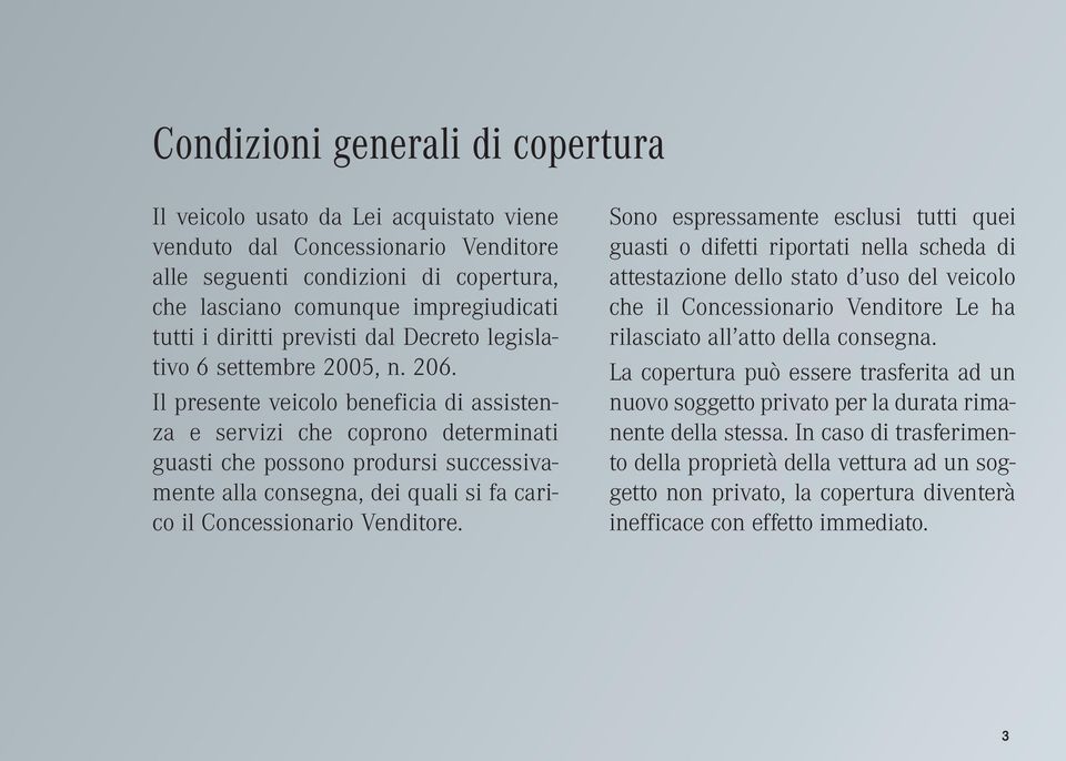 Il presente veicolo beneficia di assistenza e servizi che coprono determinati guasti che possono prodursi successivamente alla consegna, dei quali si fa carico il Concessionario Venditore.