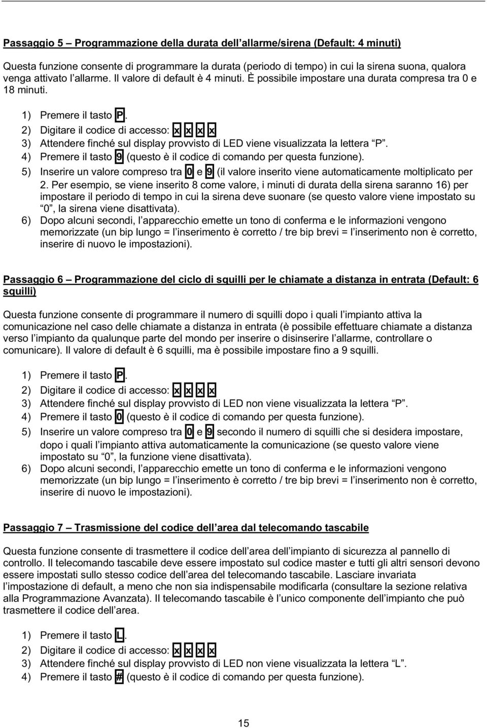 2) Digitare il codice di accesso: x x x x 3) Attendere finché sul display provvisto di LED viene visualizzata la lettera P. 4) Premere il tasto 9 (questo è il codice di comando per questa funzione).