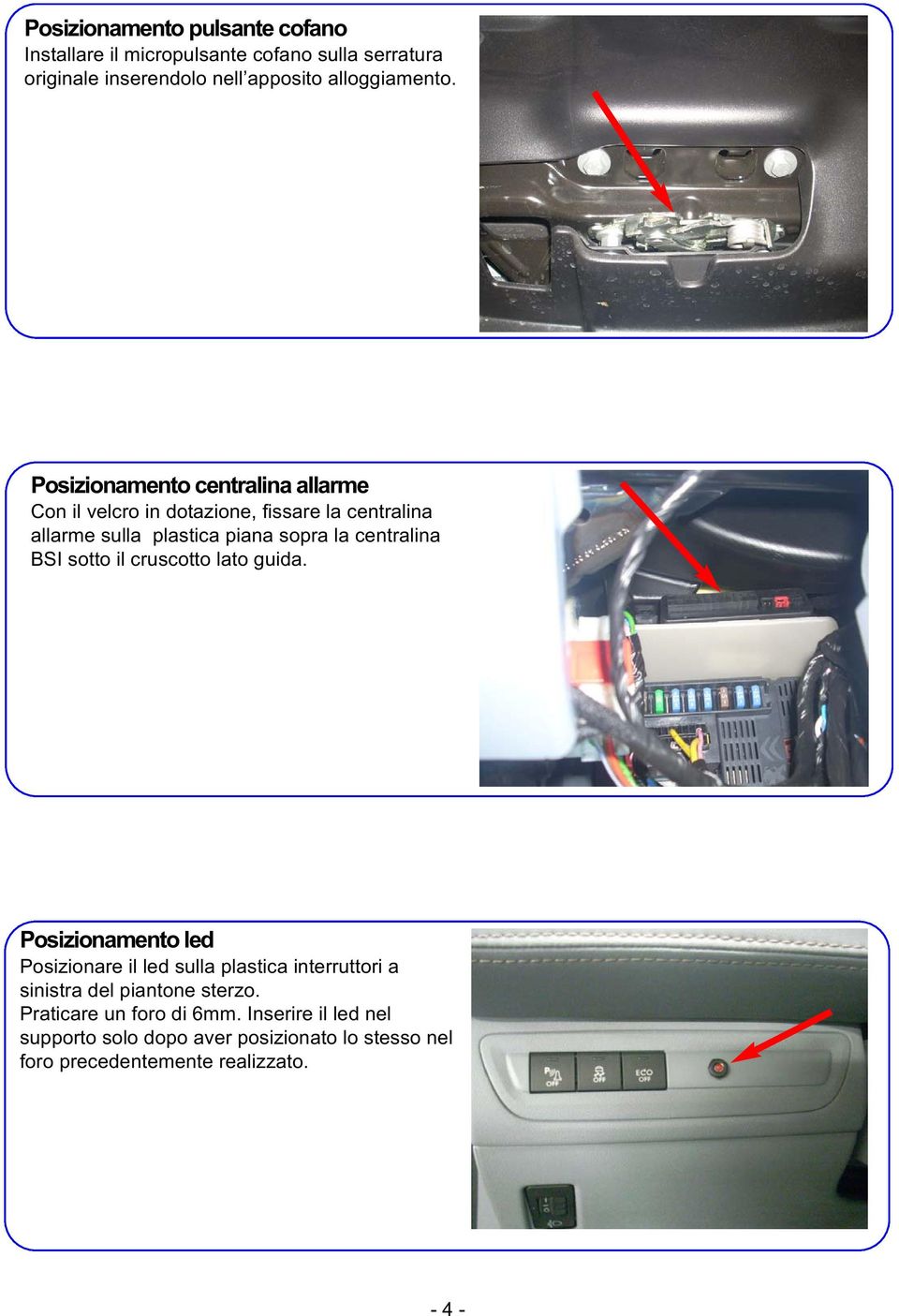 BSI sotto il cruscotto lato guida. Posizionamento led Posizionare il led sulla plastica interruttori a sinistra del piantone sterzo.