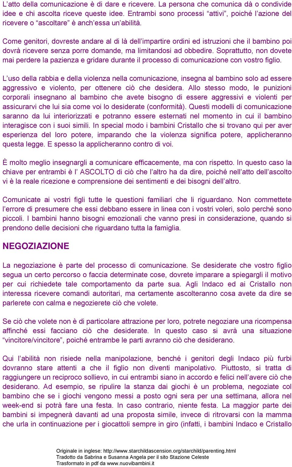 Come genitori, dovreste andare al di là dell impartire ordini ed istruzioni che il bambino poi dovrà ricevere senza porre domande, ma limitandosi ad obbedire.