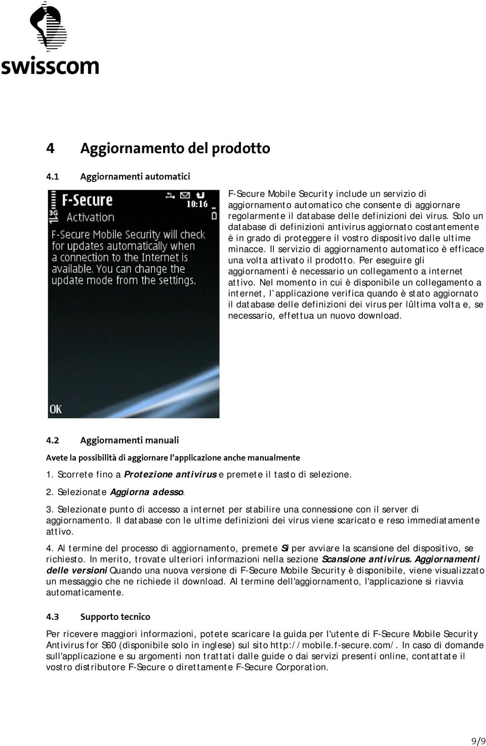 Solo un database di definizioni antivirus aggiornato costantemente è in grado di proteggere il vostro dispositivo dalle ultime minacce.