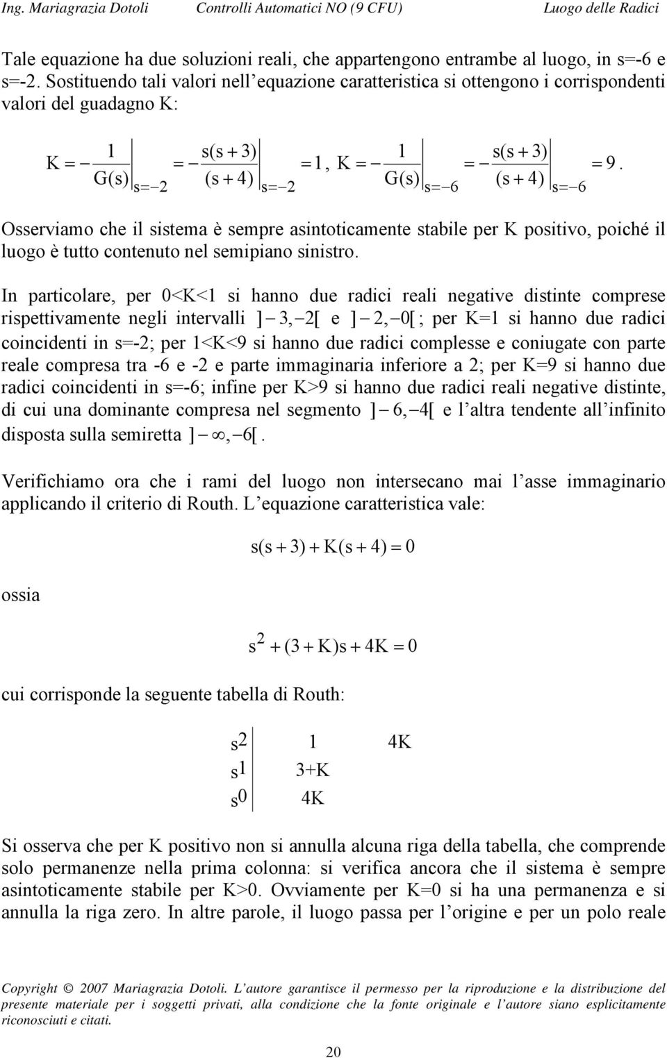 G(s) (s + 4) s= 6 s= 6 Osserviamo che il sistema è sempre asintoticamente stabile per K positivo, poiché il luogo è tutto contenuto nel semipiano sinistro.