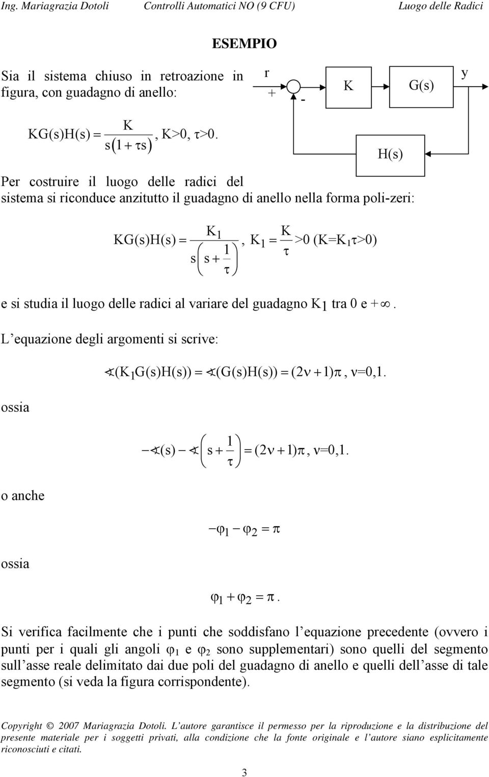 al variare del guadagno K tra 0 e +. L equazione degli argomenti si scrive: ossia o anche ossia (KG(s)H(s)) = (G(s)H(s)) = (ν+ ) π, ν=0,. (s) s + = (ν+ ) π, ν=0,. τ ϕ ϕ =π ϕ +ϕ =π.