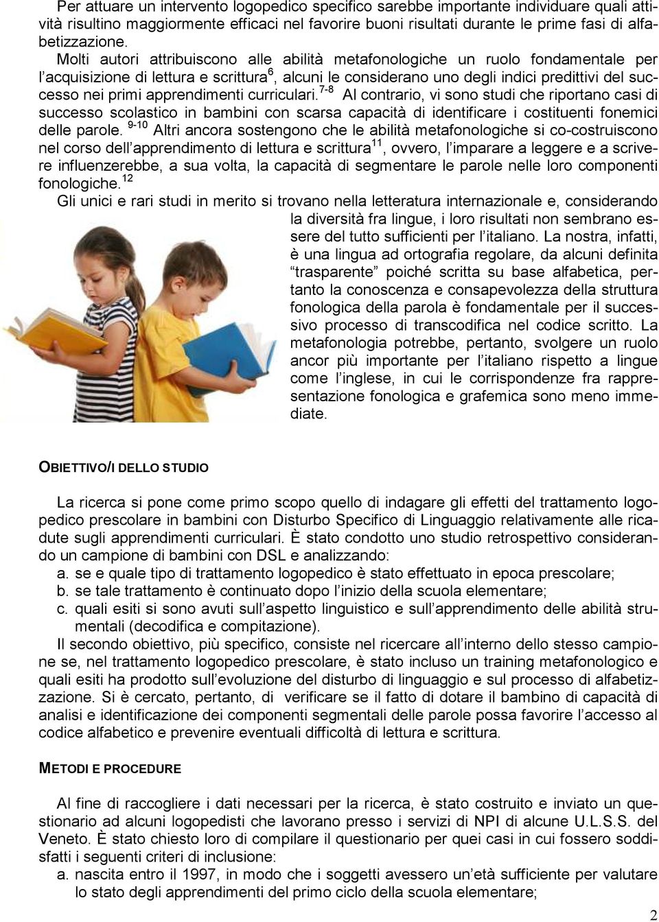 apprendimenti curriculari. 7-8 Al contrario, vi sono studi che riportano casi di successo scolastico in bambini con scarsa capacità di identificare i costituenti fonemici delle parole.