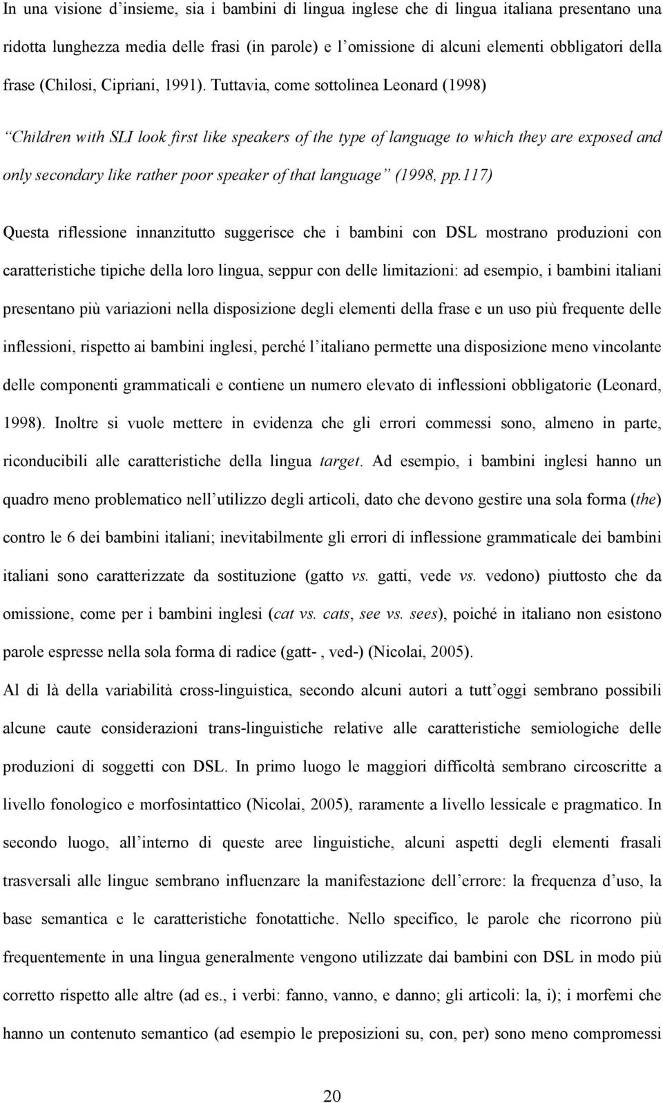 Tuttavia, come sottolinea Leonard (1998) Children with SLI look first like speakers of the type of language to which they are exposed and only secondary like rather poor speaker of that language