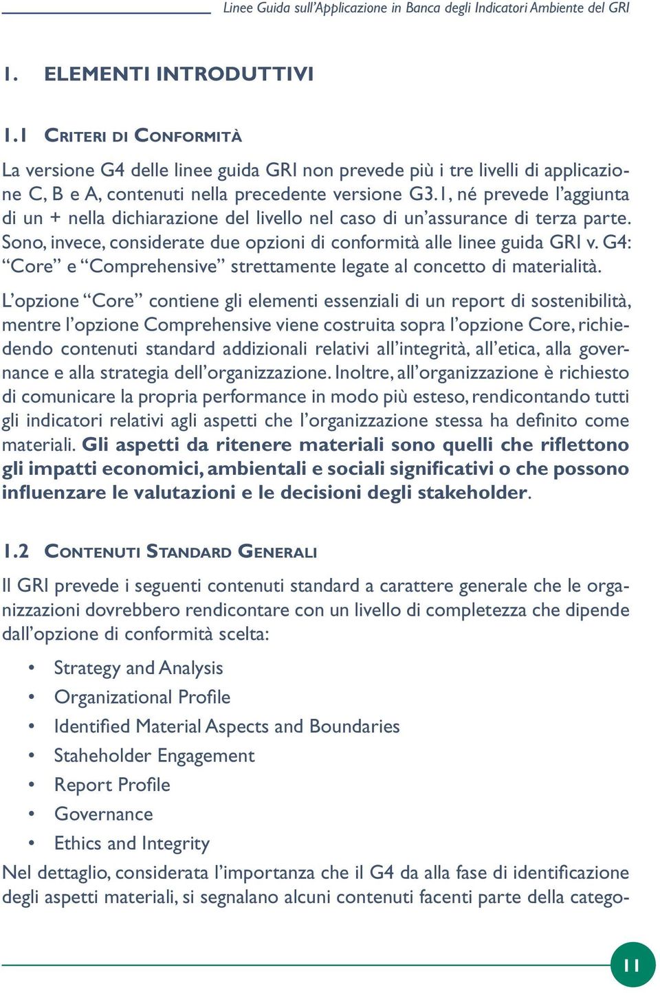 1, né prevede l aggiunta di un + nella dichiarazione del livello nel caso di un assurance di terza parte. Sono, invece, considerate due opzioni di conformità alle linee guida GRI v.