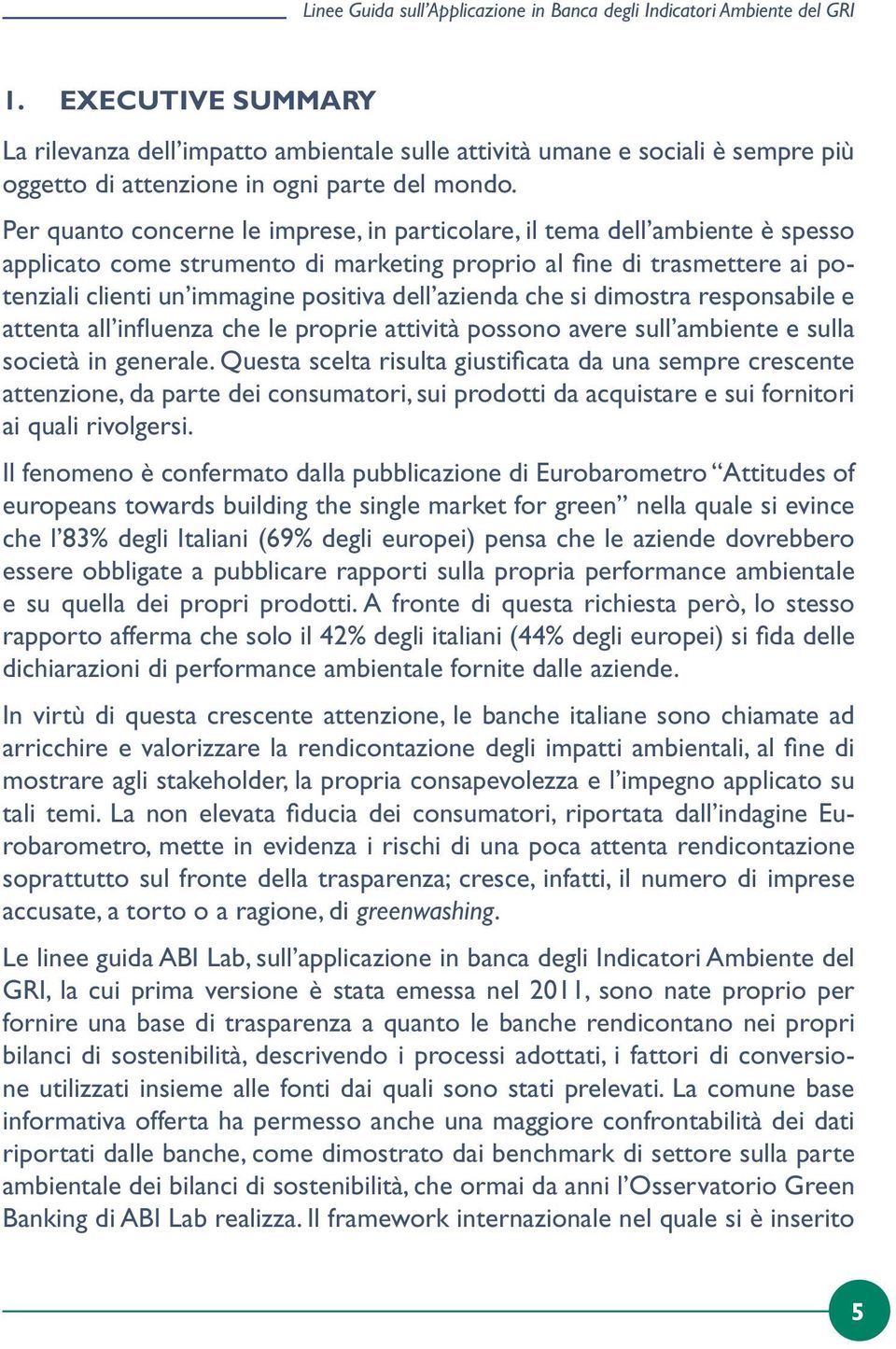 Per quanto concerne le imprese, in particolare, il tema dell ambiente è spesso applicato come strumento di marketing proprio al fine di trasmettere ai potenziali clienti un immagine positiva dell