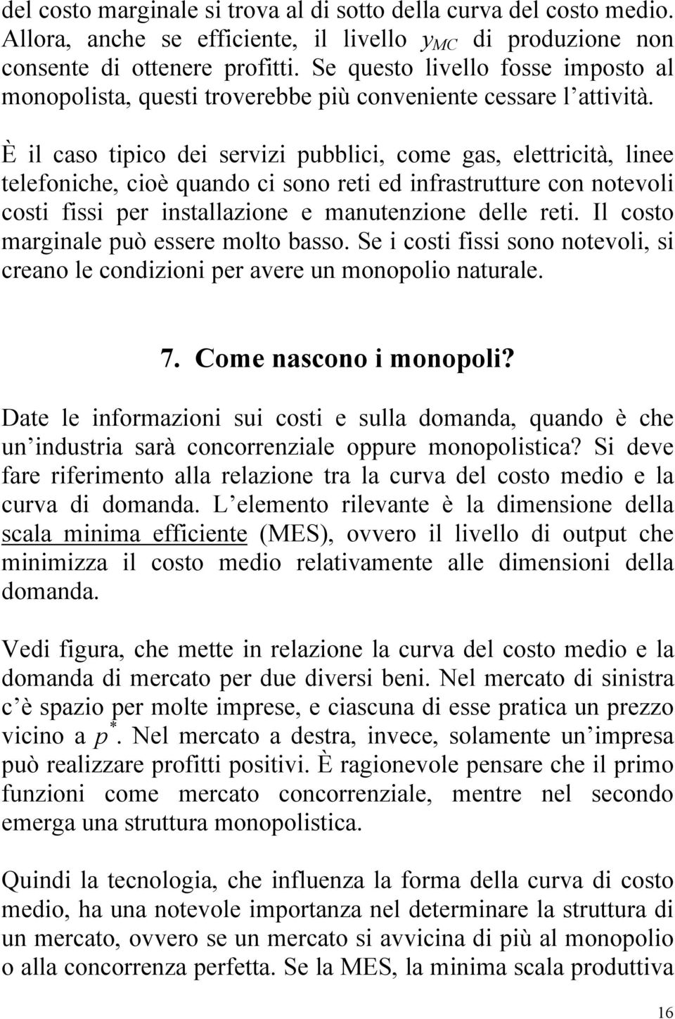 È il caso tipico dei servizi pubblici, come gas, elettricità, linee telefoniche, cioè quando ci sono reti ed infrastrutture con notevoli costi fissi per installazione e manutenzione delle reti.