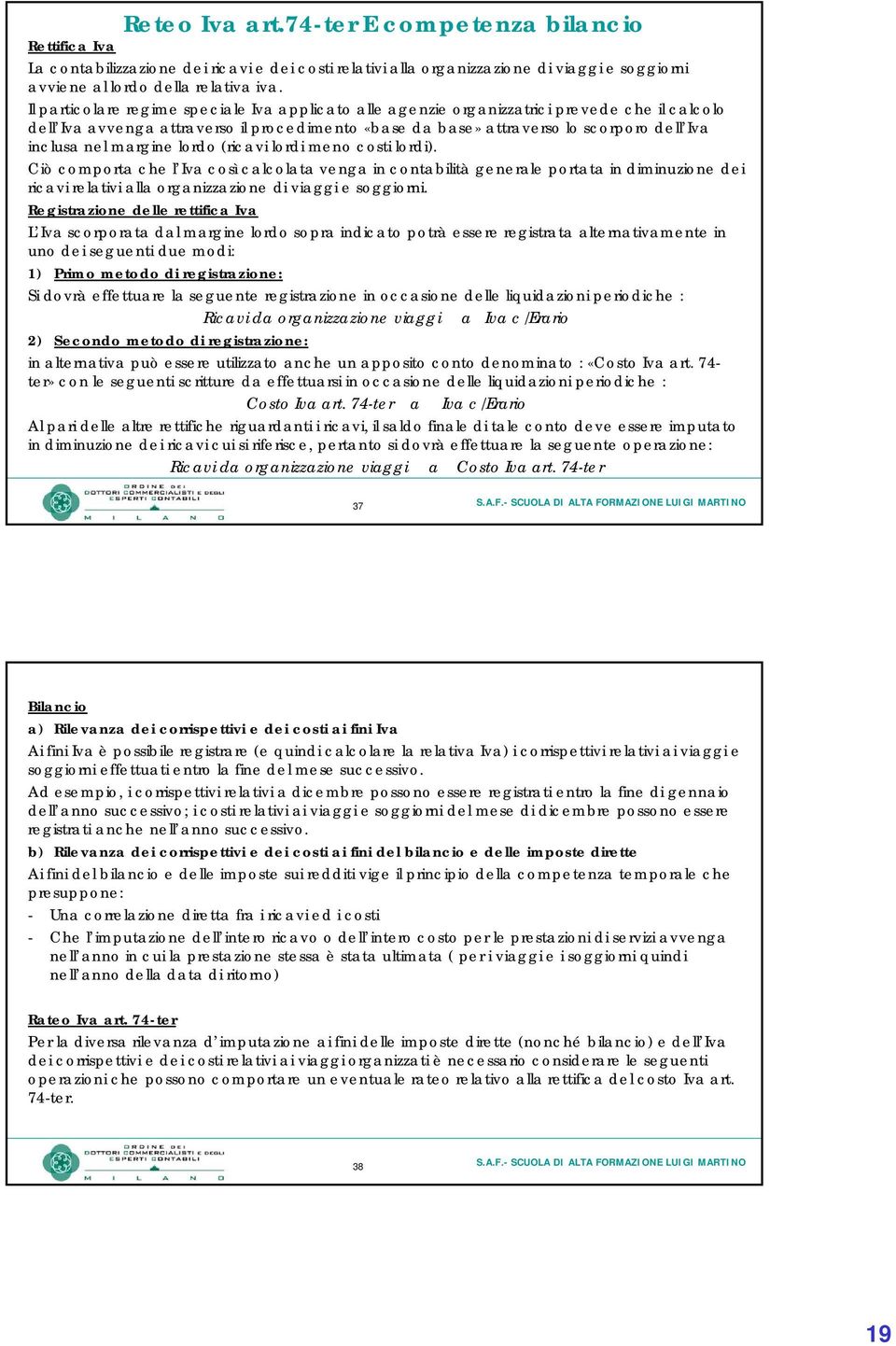 margine lordo (ricavi lordi meno costi lordi). Ciò comporta che l Iva così calcolata venga in contabilità generale portata in diminuzione dei ricavi relativi alla organizzazione di viaggi e soggiorni.