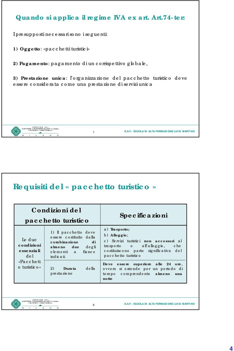 deve essere considerata come una prestazione di servizi unica 7 Requisiti del «pacchetto turistico» Condizioni del pacchetto turistico Le due condizioni essenziali del «Pacchett o turistico» 1) Il