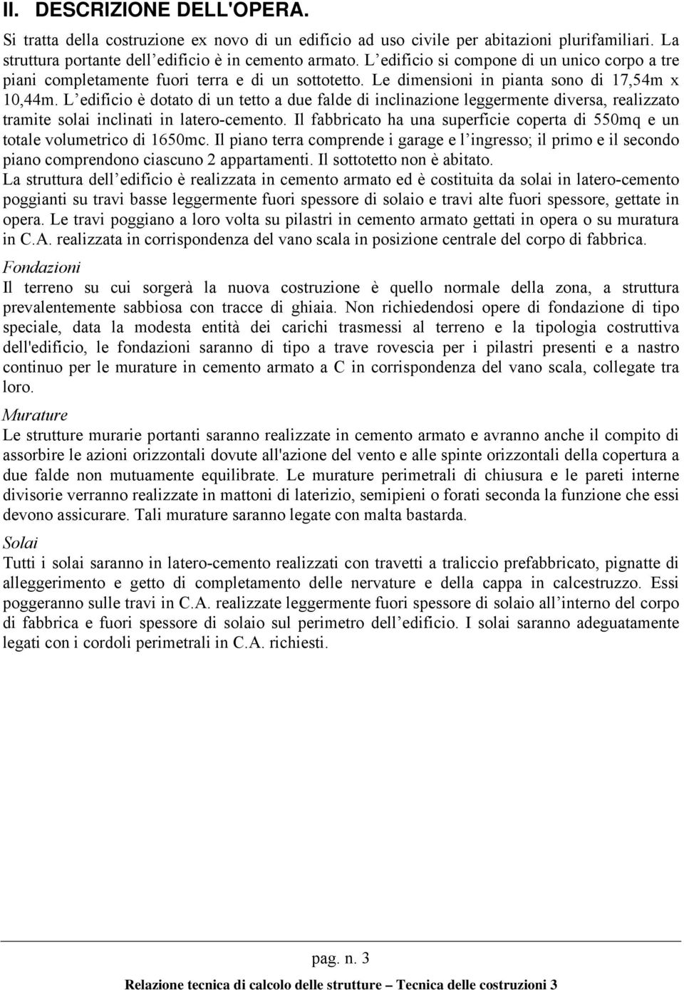 L edificio è dotato di un tetto a due falde di inclinazione leggermente diversa, realizzato tramite solai inclinati in latero-cemento.