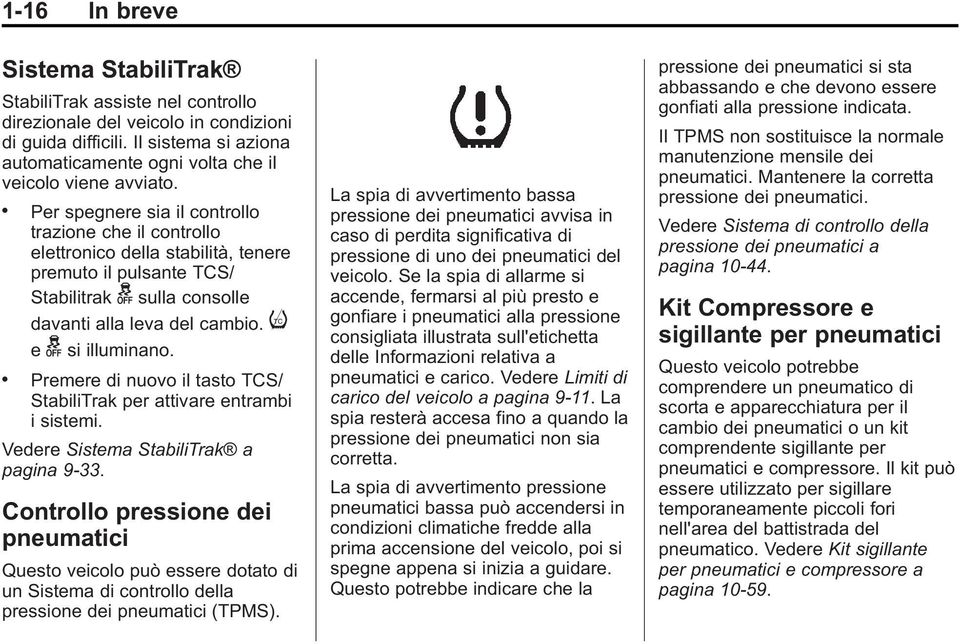 . Per spegnere sia il controllo trazione che il controllo elettronico della stabilità, tenere premuto il pulsante TCS/ Stabilitrak g sulla consolle davanti alla leva del cambio. i e g si illuminano.