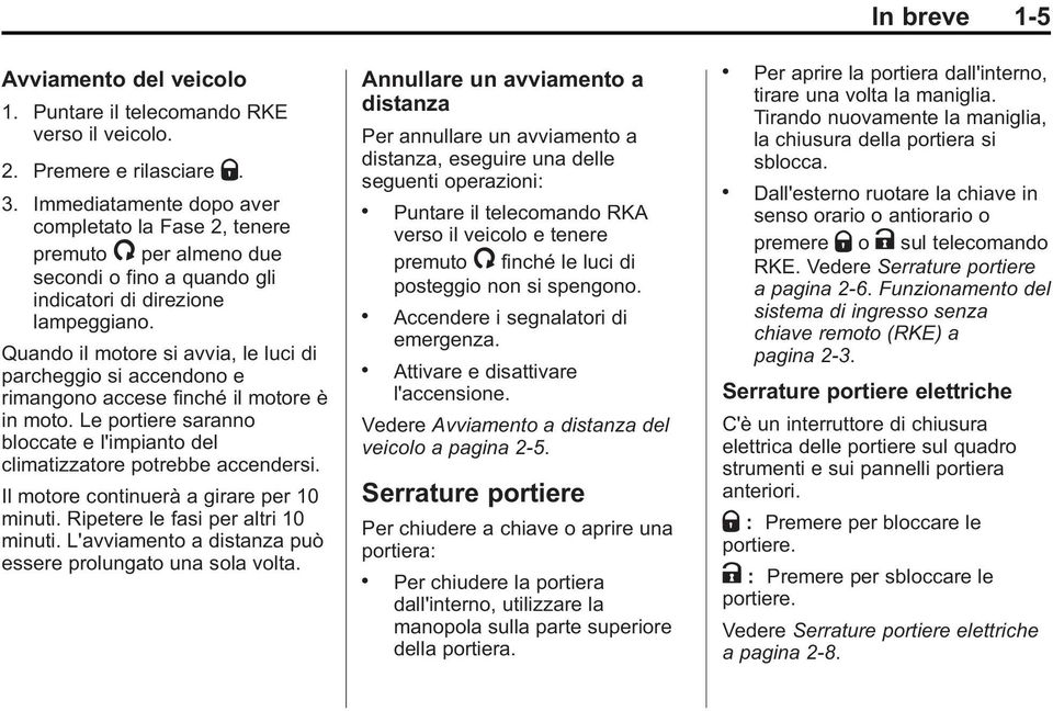 Quando il motore si avvia, le luci di parcheggio si accendono e rimangono accese finché il motore è in moto. Le portiere saranno bloccate e l'impianto del climatizzatore potrebbe accendersi.