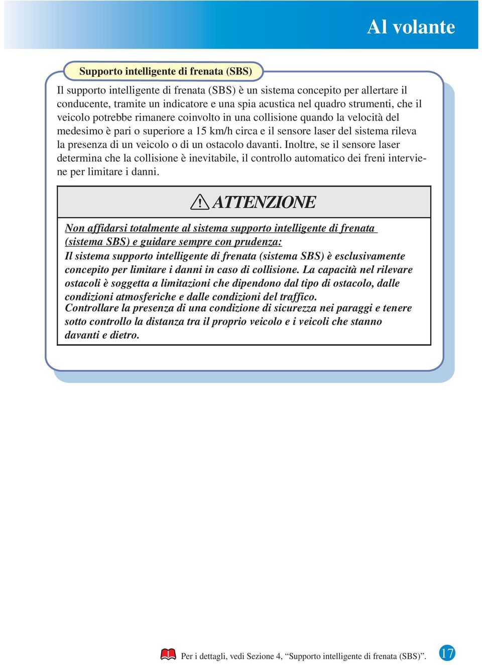 ostacolo davanti. Inoltre, se il sensore laser determina che la collisione è inevitabile, il controllo automatico dei freni interviene per limitare i danni.