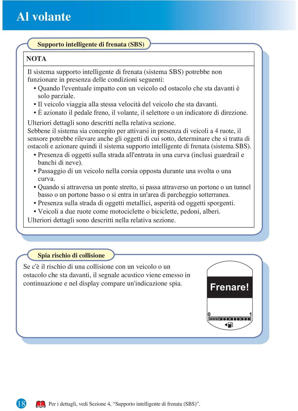 È azionato il pedale freno, il volante, il selettore o un indicatore di direzione. Ulteriori dettagli sono descritti nella relativa sezione.