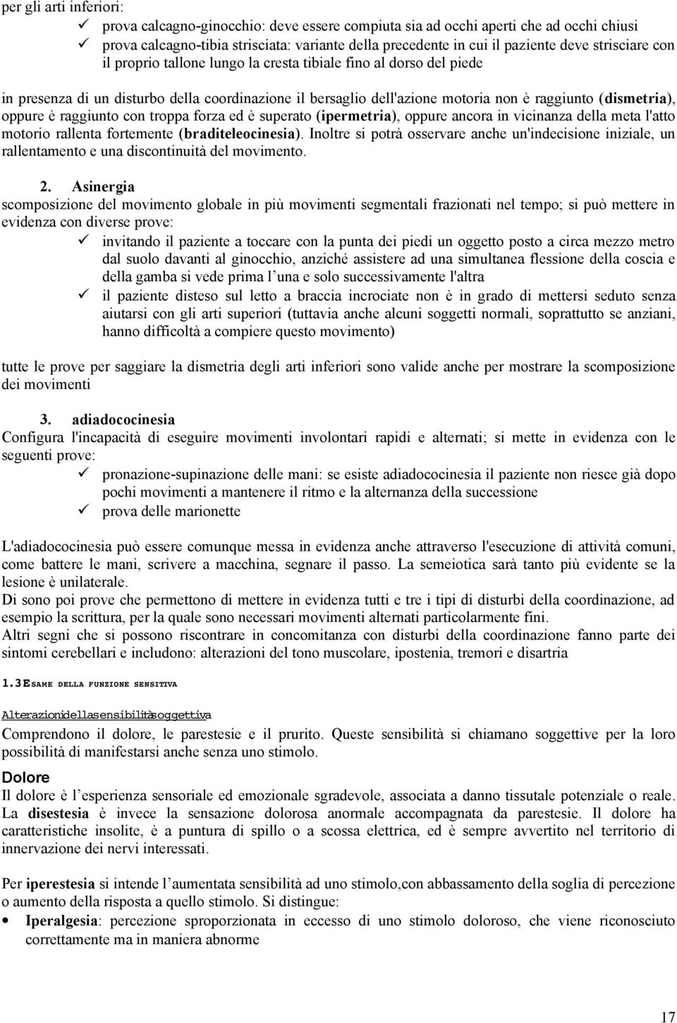 raggiunto con troppa forza ed è superato (ipermetria), oppure ancora in vicinanza della meta l'atto motorio rallenta fortemente (braditeleocinesia).