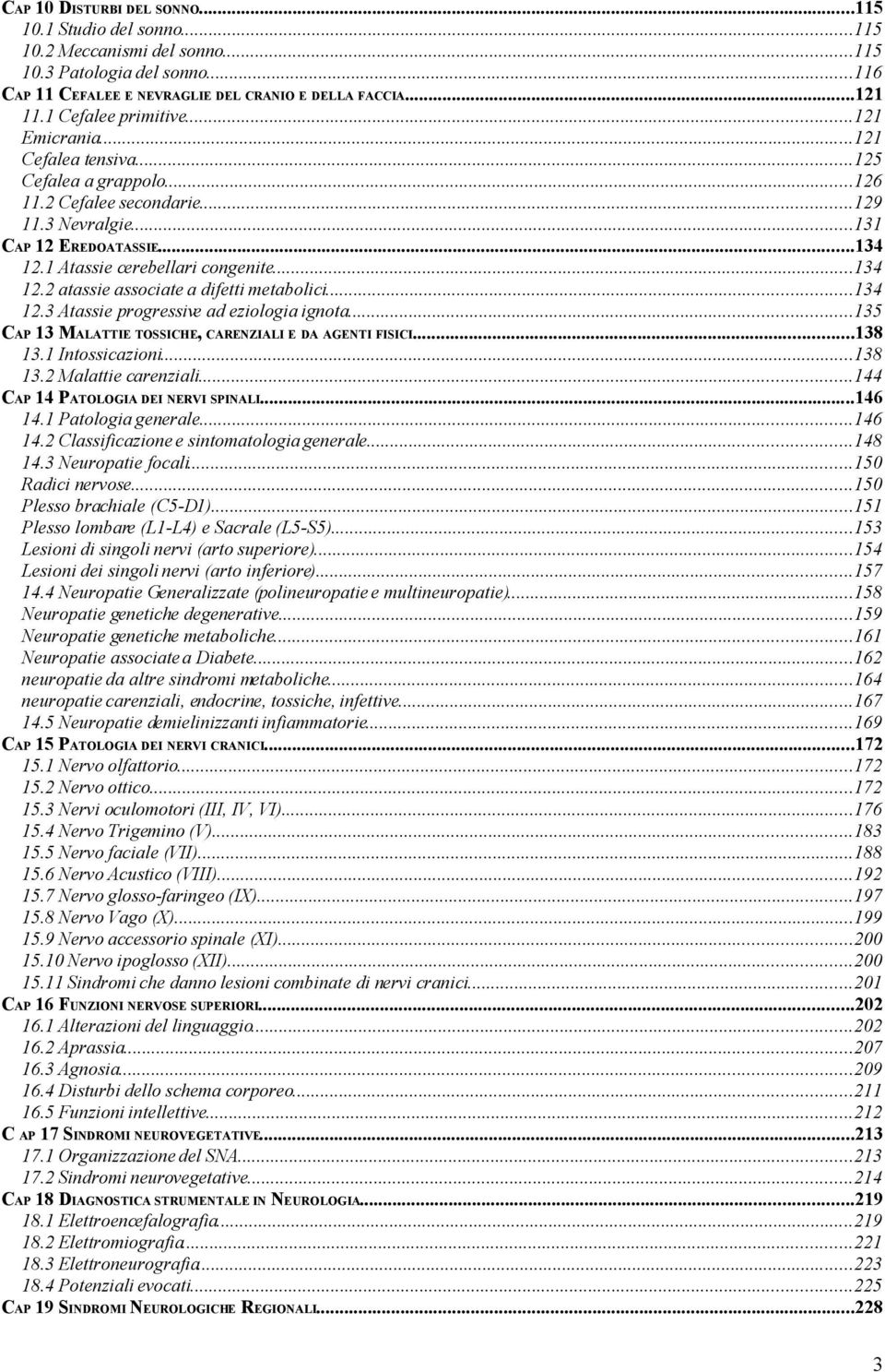 1 Atassie cerebellari congenite...134 12.2 atassie associate a difetti metabolici...134 12.3 Atassie progressive ad eziologia ignota...135 CAP 13 MALATTIE TOSSICHE, CARENZIALI E DA AGENTI FISICI.