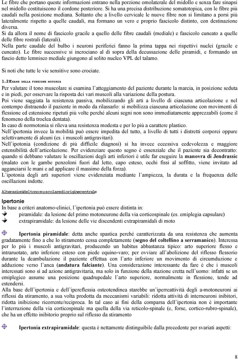 Soltanto che a livello cervicale le nuove fibre non si limitano a porsi più lateralmente rispetto a quelle caudali, ma formano un vero e proprio fascicolo distinto, con destinazione diversa.