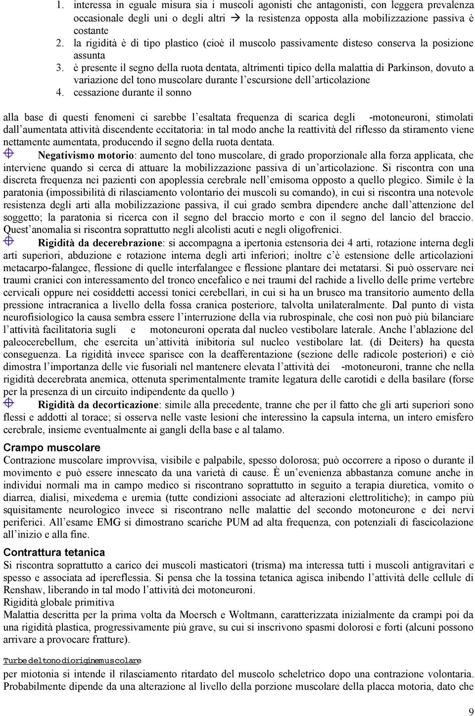 è presente il segno della ruota dentata, altrimenti tipico della malattia di Parkinson, dovuto a variazione del tono muscolare durante l escursione dell articolazione 4.