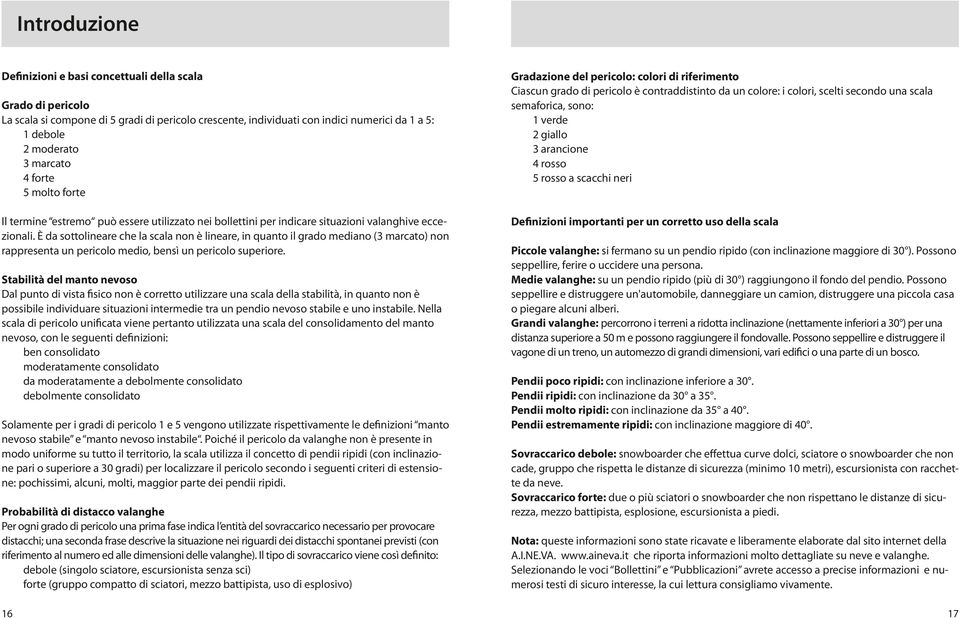 È da sottolineare che la scala non è lineare, in quanto il grado mediano (3 marcato) non rappresenta un pericolo medio, bensì un pericolo superiore.