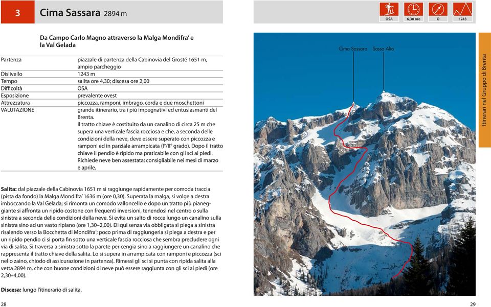 Il tratto chiave è costituito da un canalino di circa 25 m che supera una verticale fascia rocciosa e che, a seconda delle condizioni della neve, deve essere superato con piccozza e ramponi ed in