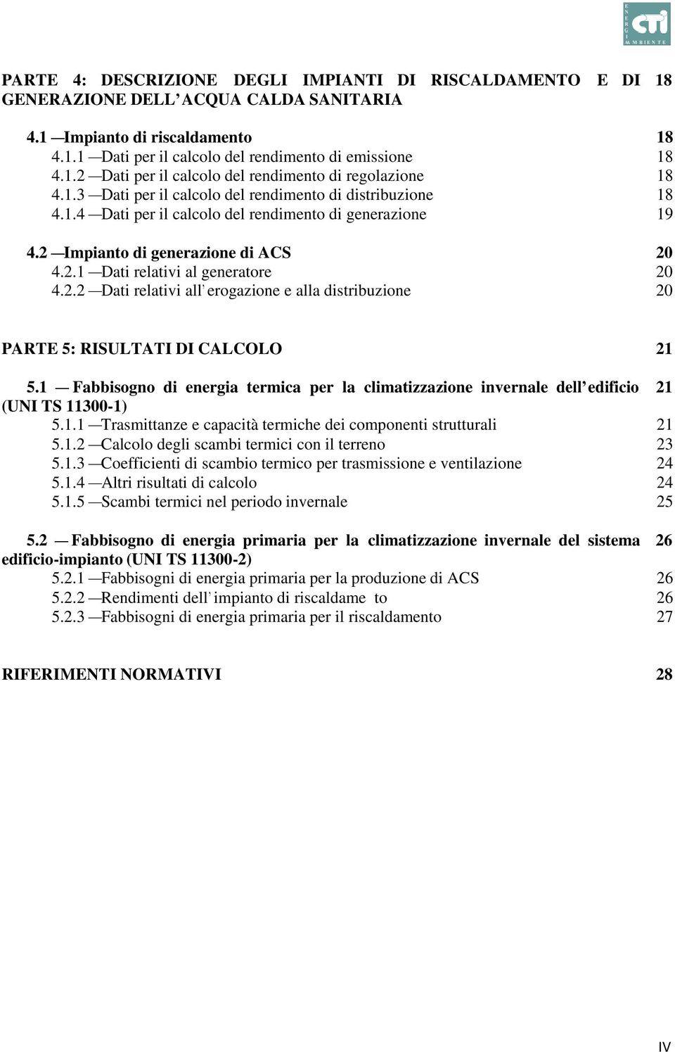 Impianto di generazione di ACS 20 4.2.1 Dati relativi al generatore 20 4.2.2 Dati relativi all erogazione e alla distribuzione 20 PARTE 5: RISULTATI DI CALCOLO 21 5.