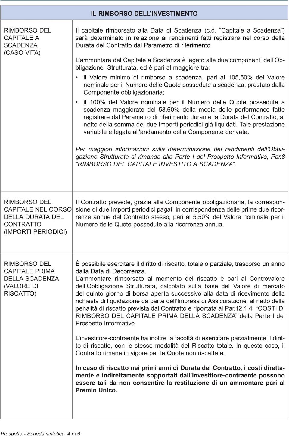 L ammontare del Capitale a Scadenza è legato alle due componenti dell Obbligazione Strutturata, ed è pari al maggiore tra: il Valore minimo di rimborso a scadenza, pari al 105,50% del Valore nominale